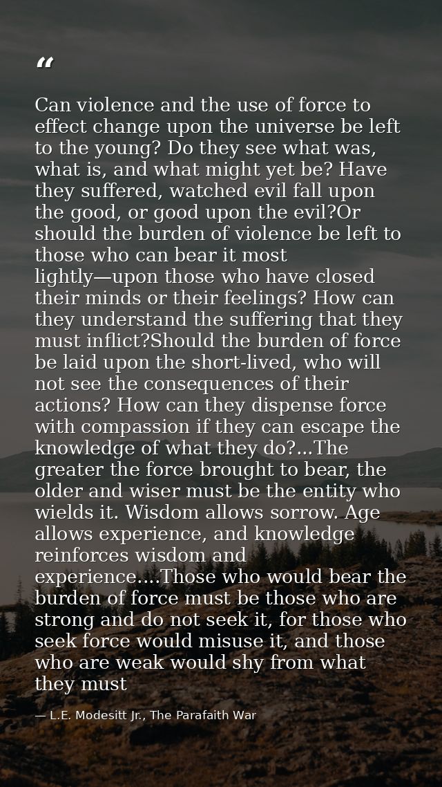 Can violence and the use of force to effect change upon the universe be left to the young? Do they see what was, what is — L.E. Modesitt Jr., The Parafaith War