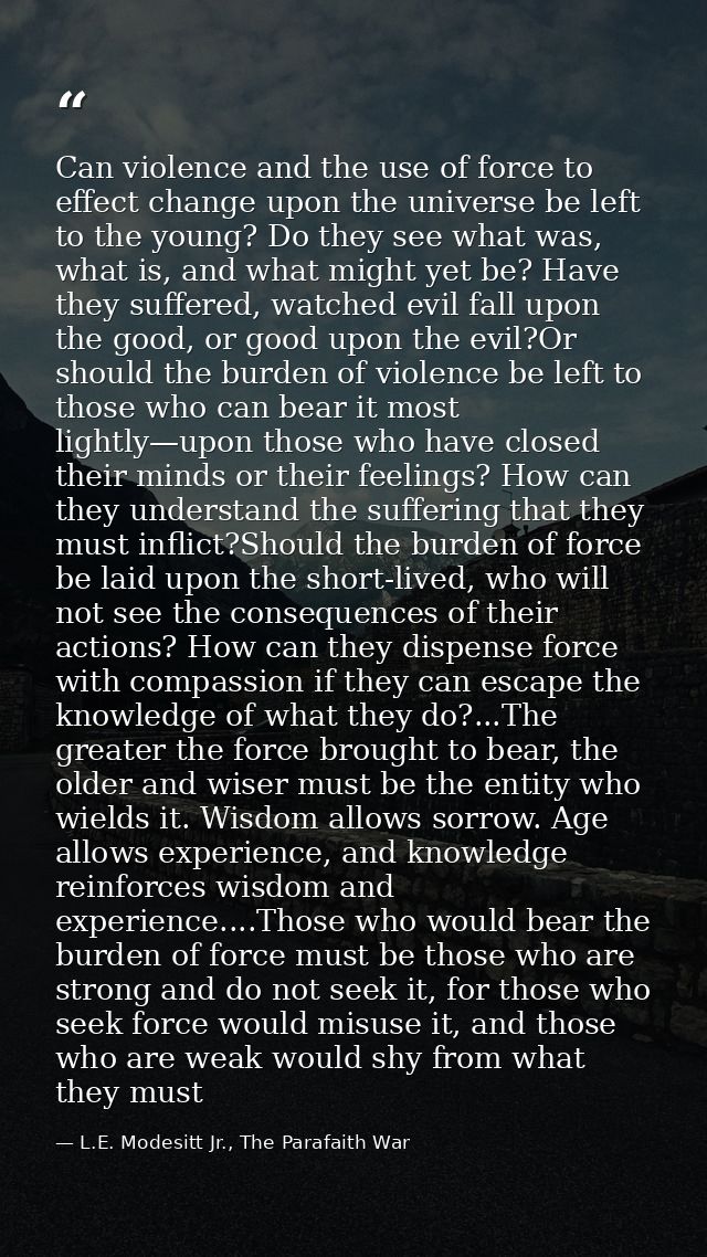 Can violence and the use of force to effect change upon the universe be left to the young? Do they see what was, what is — L.E. Modesitt Jr., The Parafaith War