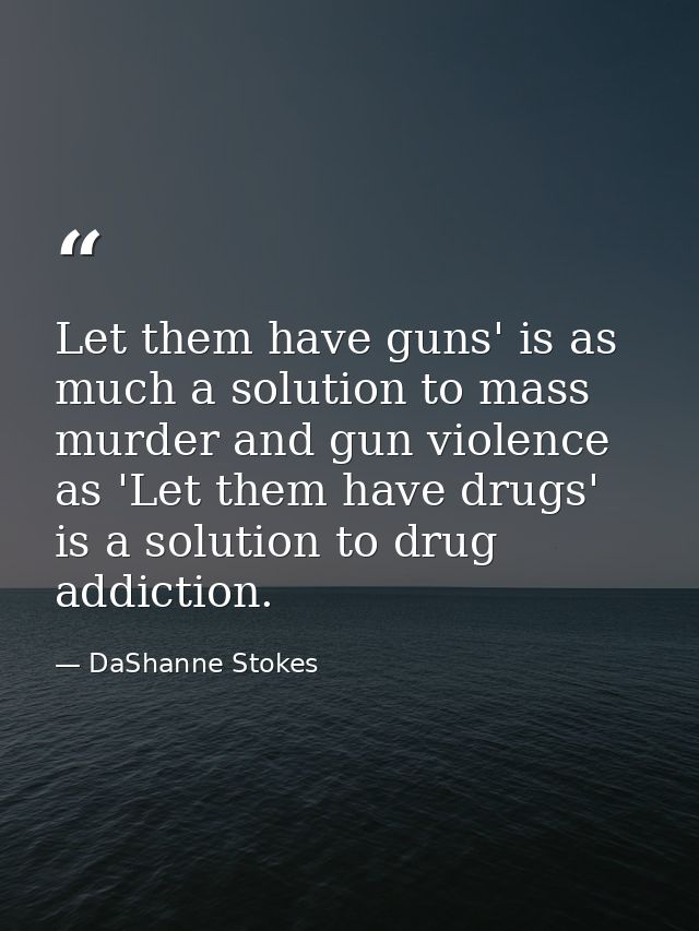 Let them have guns' is as much a solution to mass murder and gun violence as 'Let them have drugs' is a solution to drug — DaShanne Stokes