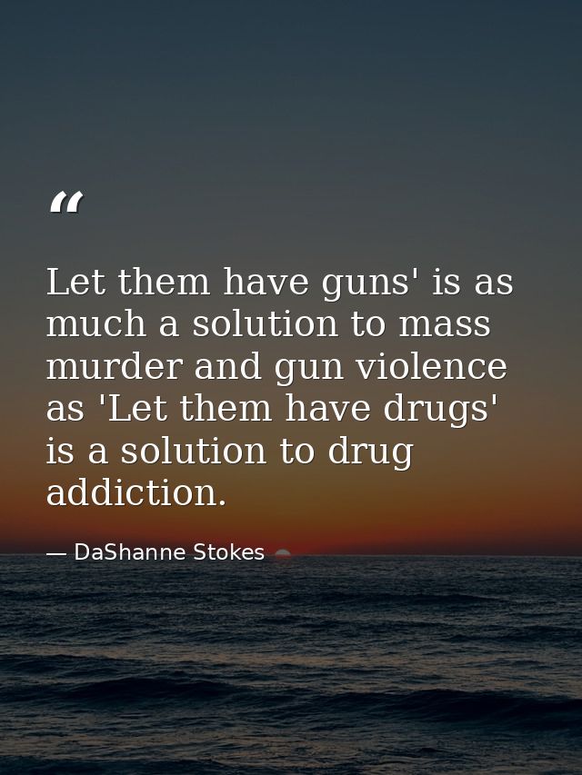 Let them have guns' is as much a solution to mass murder and gun violence as 'Let them have drugs' is a solution to drug — DaShanne Stokes