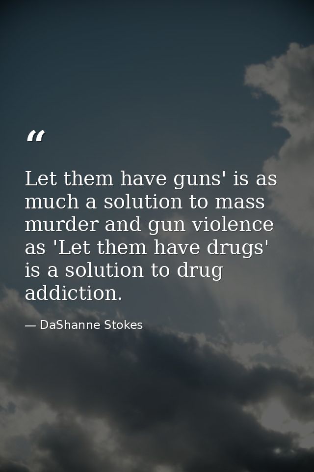 Let them have guns' is as much a solution to mass murder and gun violence as 'Let them have drugs' is a solution to drug — DaShanne Stokes