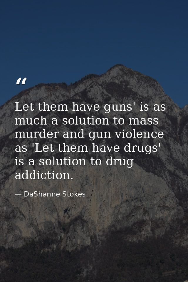 Let them have guns' is as much a solution to mass murder and gun violence as 'Let them have drugs' is a solution to drug — DaShanne Stokes