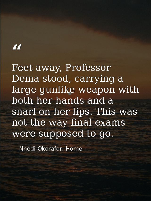 Feet away, Professor Dema stood, carrying a large gunlike weapon with both her hands and a snarl on her lips. This was n — Nnedi Okorafor, Home