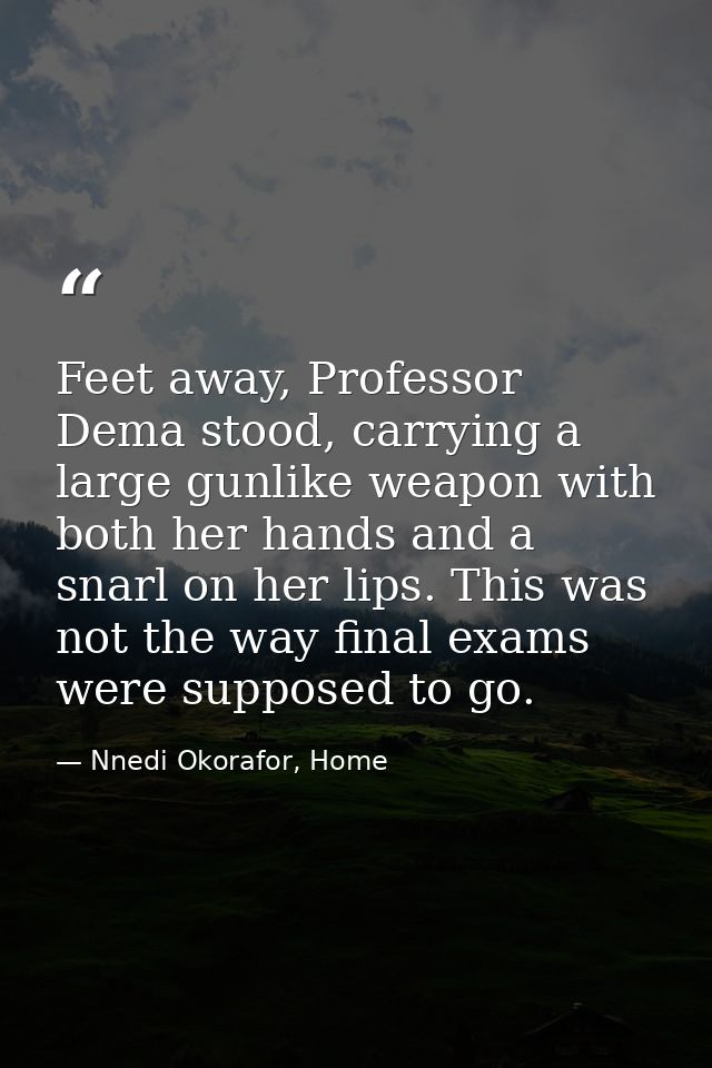 Feet away, Professor Dema stood, carrying a large gunlike weapon with both her hands and a snarl on her lips. This was n — Nnedi Okorafor, Home