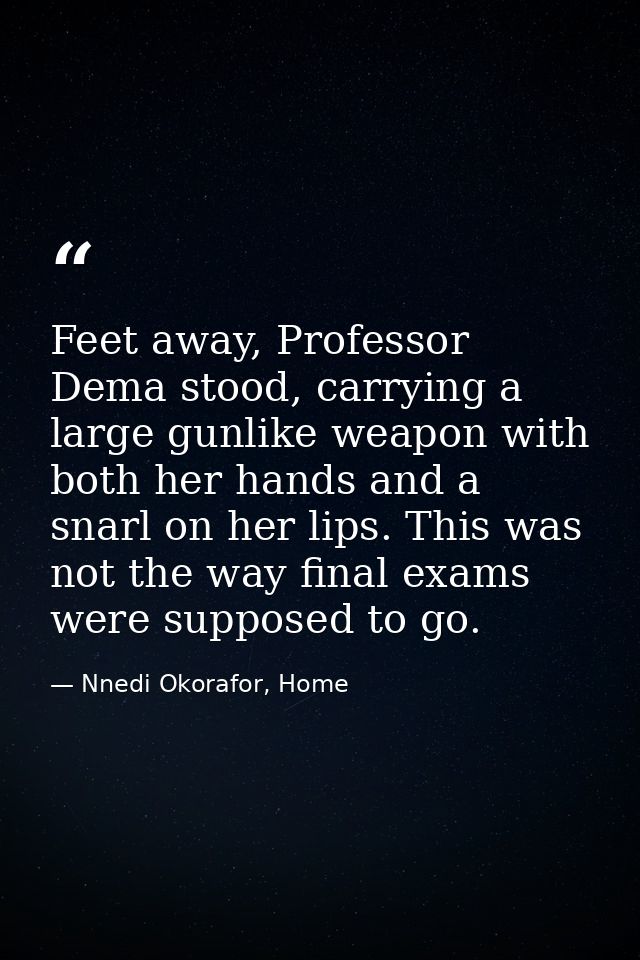 Feet away, Professor Dema stood, carrying a large gunlike weapon with both her hands and a snarl on her lips. This was n — Nnedi Okorafor, Home