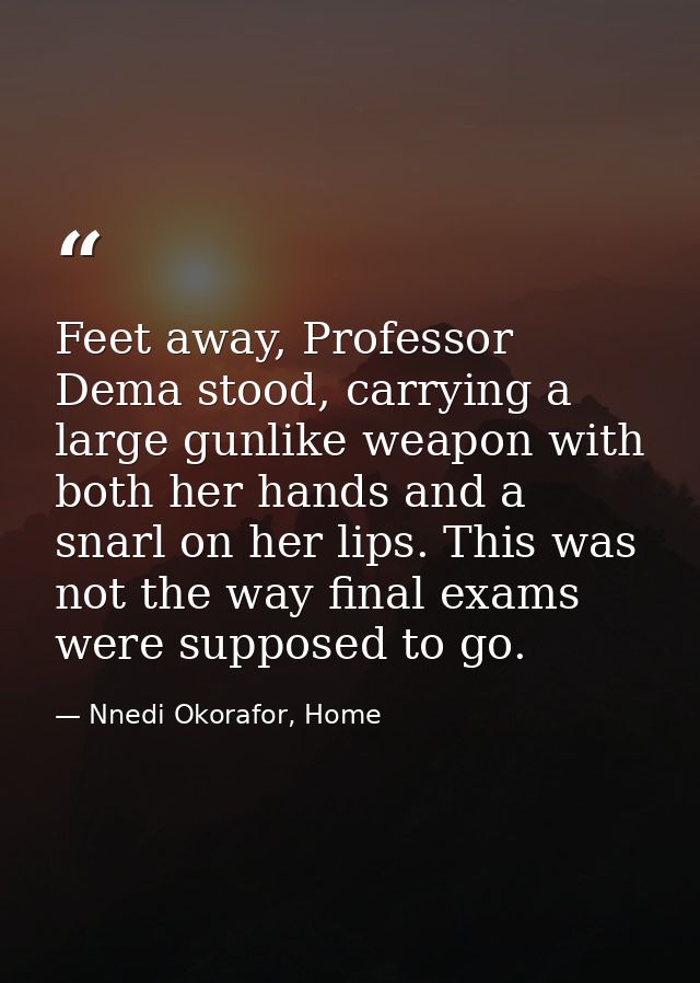 Feet away, Professor Dema stood, carrying a large gunlike weapon with both her hands and a snarl on her lips. This was n — Nnedi Okorafor, Home