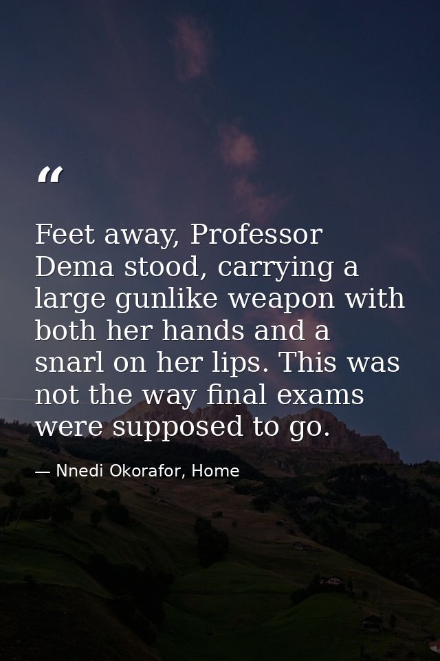 Feet away, Professor Dema stood, carrying a large gunlike weapon with both her hands and a snarl on her lips. This was n — Nnedi Okorafor, Home