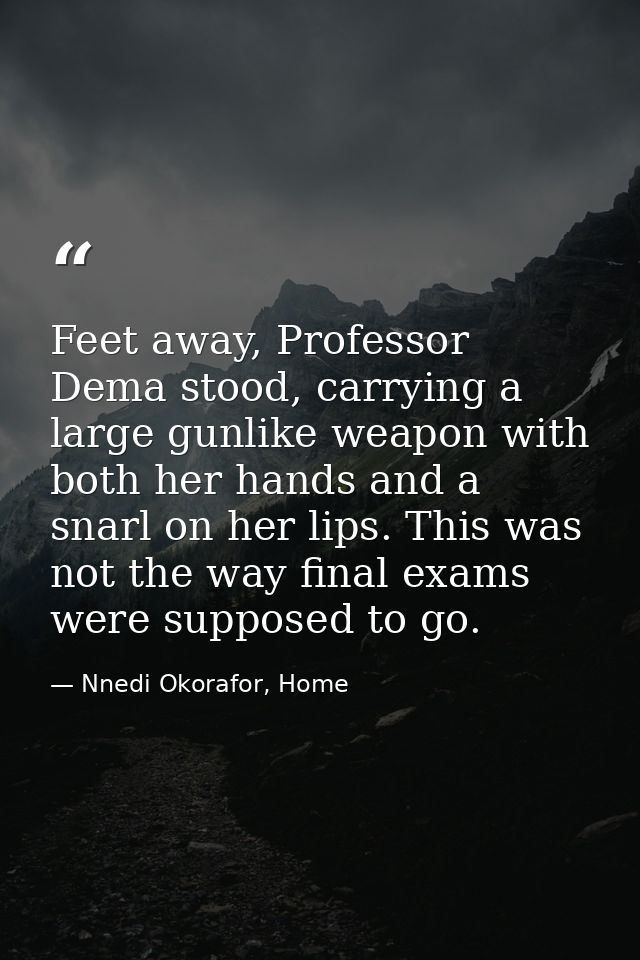 Feet away, Professor Dema stood, carrying a large gunlike weapon with both her hands and a snarl on her lips. This was n — Nnedi Okorafor, Home