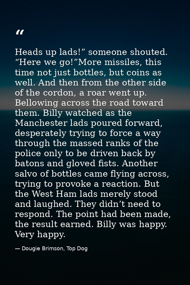 Heads up lads!” someone shouted. “Here we go!”More missiles, this time not just bottles, but coins as well. And then fro — Dougie Brimson, Top Dog