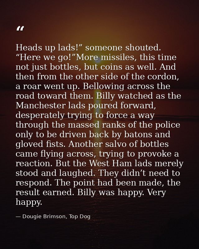 Heads up lads!” someone shouted. “Here we go!”More missiles, this time not just bottles, but coins as well. And then fro — Dougie Brimson, Top Dog
