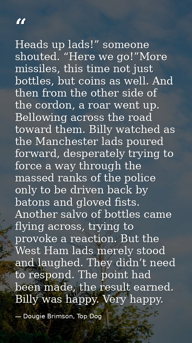Heads up lads!” someone shouted. “Here we go!”More missiles, this time not just bottles, but coins as well. And then fro — Dougie Brimson, Top Dog