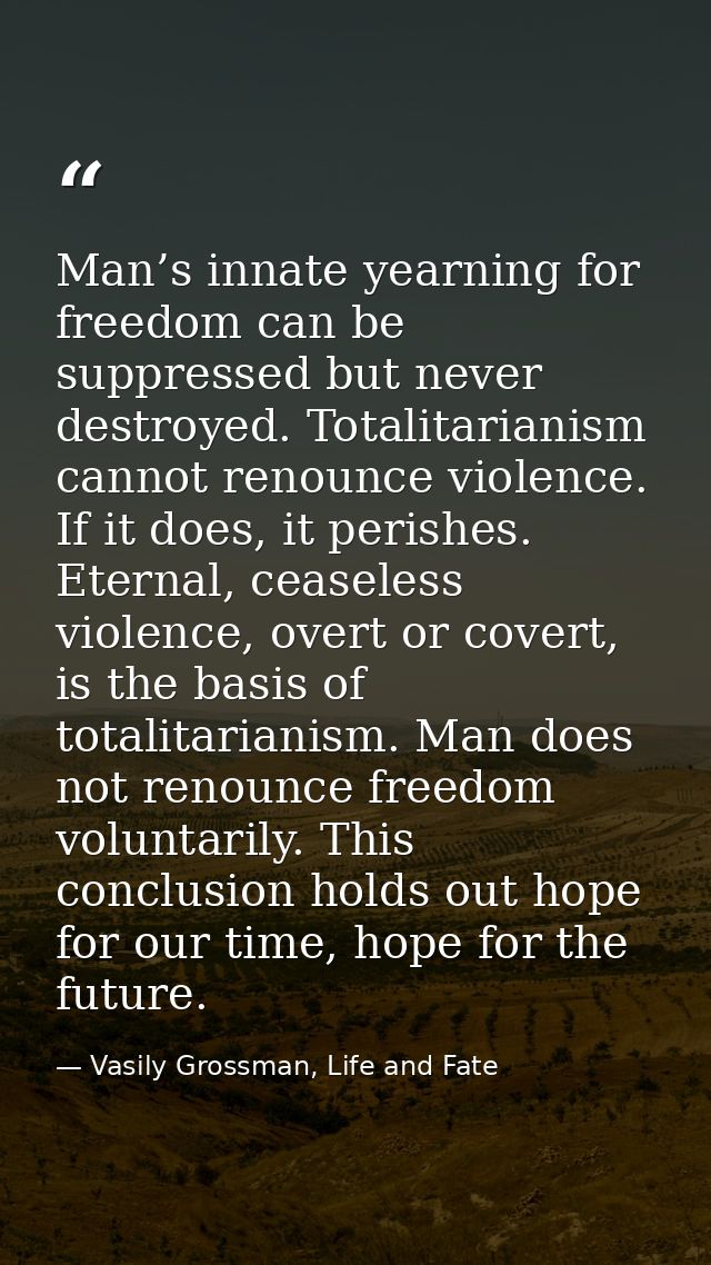 Man’s innate yearning for freedom can be suppressed but never destroyed. Totalitarianism cannot renounce violence. If it — Vasily Grossman, Life and Fate