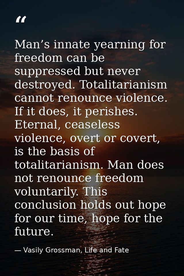 Man’s innate yearning for freedom can be suppressed but never destroyed. Totalitarianism cannot renounce violence. If it — Vasily Grossman, Life and Fate