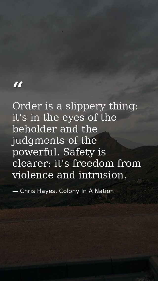 Order is a slippery thing: it's in the eyes of the beholder and the judgments of the powerful. Safety is clearer: it's f — Chris Hayes, Colony In A Nation