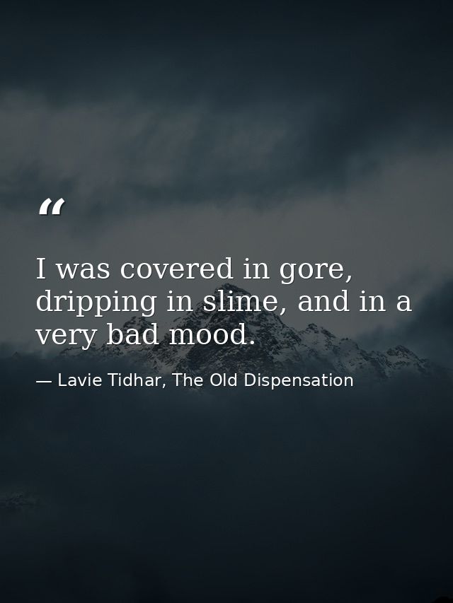 I was covered in gore, dripping in slime, and in a very bad mood. — Lavie Tidhar, The Old Dispensation