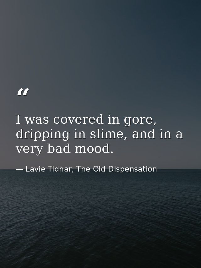 I was covered in gore, dripping in slime, and in a very bad mood. — Lavie Tidhar, The Old Dispensation