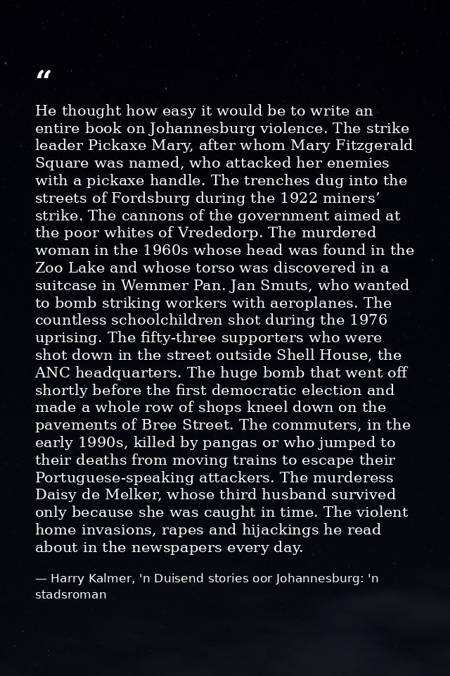 He thought how easy it would be to write an entire book on Johannesburg violence. The strike leader Pickaxe Mary, after  — Harry Kalmer, 'n Duisend stories oor Johannesburg: 'n stadsroman