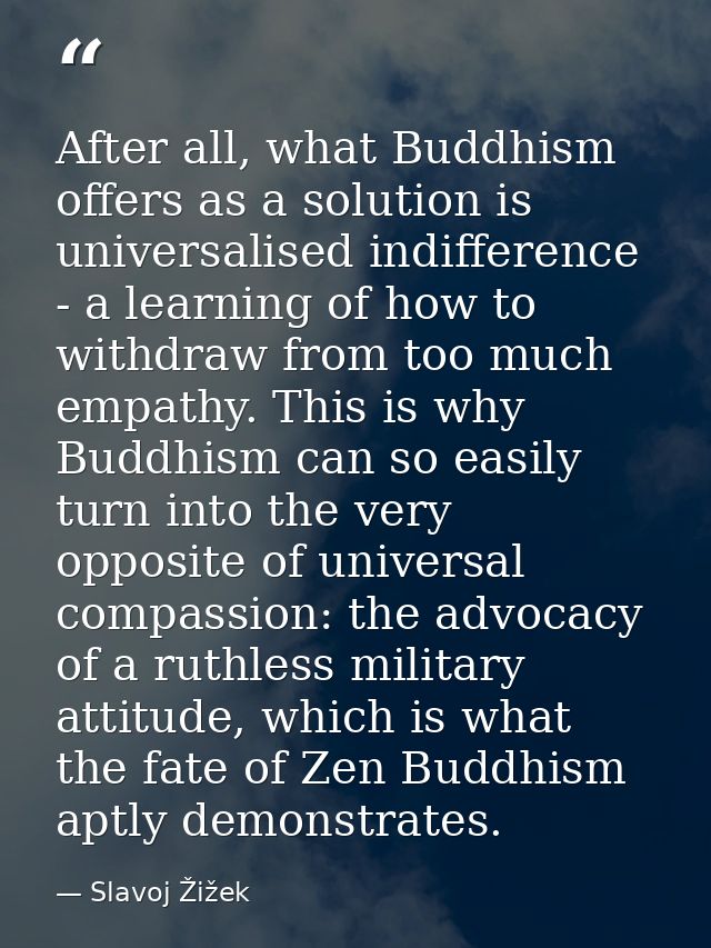 After all, what Buddhism offers as a solution is universalised indifference - a learning of how to withdraw from too muc — Slavoj Žižek