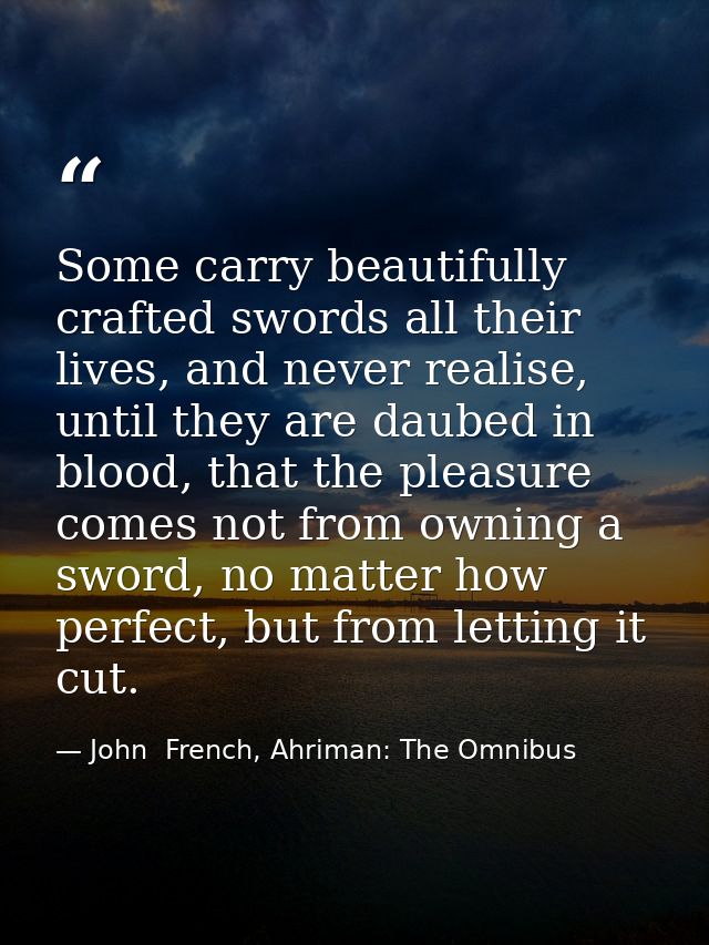 Some carry beautifully crafted swords all their lives, and never realise, until they are daubed in blood, that the pleas — John  French, Ahriman: The Omnibus