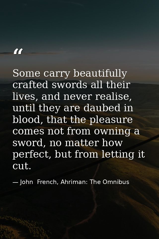 Some carry beautifully crafted swords all their lives, and never realise, until they are daubed in blood, that the pleas — John  French, Ahriman: The Omnibus