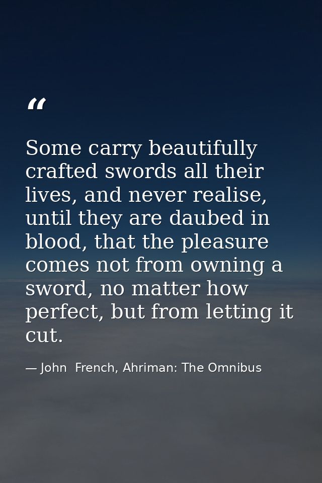Some carry beautifully crafted swords all their lives, and never realise, until they are daubed in blood, that the pleas — John  French, Ahriman: The Omnibus