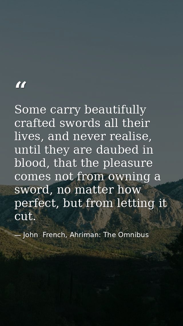 Some carry beautifully crafted swords all their lives, and never realise, until they are daubed in blood, that the pleas — John  French, Ahriman: The Omnibus