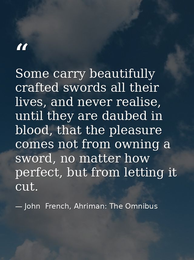 Some carry beautifully crafted swords all their lives, and never realise, until they are daubed in blood, that the pleas — John  French, Ahriman: The Omnibus