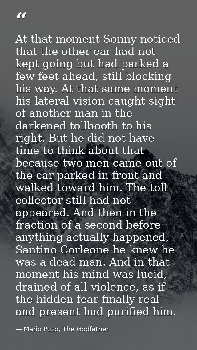At that moment Sonny noticed that the other car had not kept going but had parked a few feet ahead, still blocking his w — Mario Puzo, The Godfather