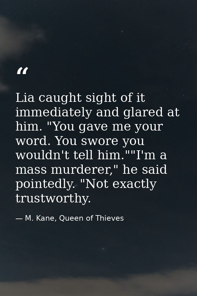 Lia caught sight of it immediately and glared at him. "You gave me your word. You swore you wouldn't tell him.""I'm a ma — M. Kane, Queen of Thieves