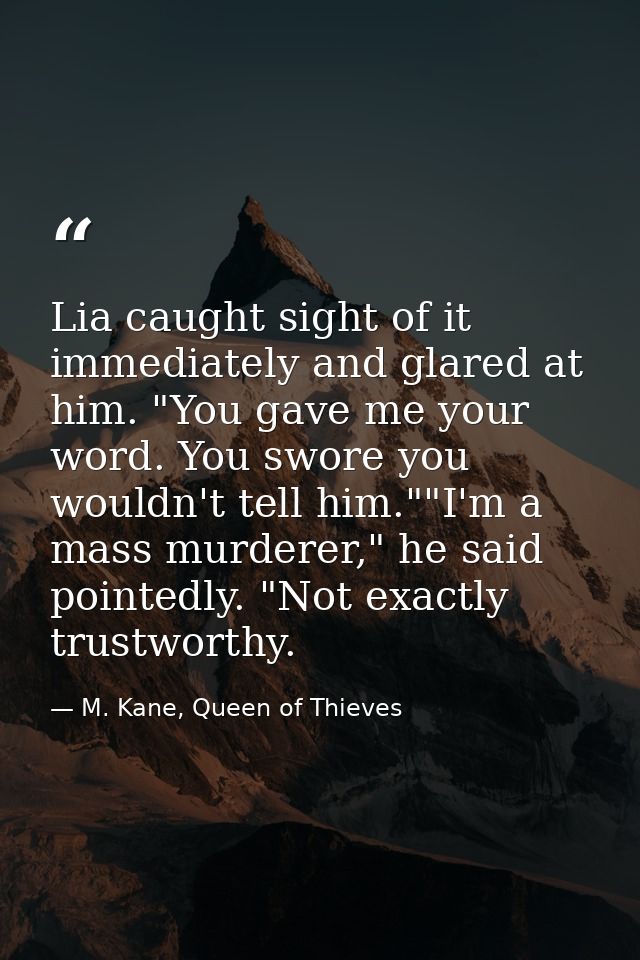 Lia caught sight of it immediately and glared at him. "You gave me your word. You swore you wouldn't tell him.""I'm a ma — M. Kane, Queen of Thieves