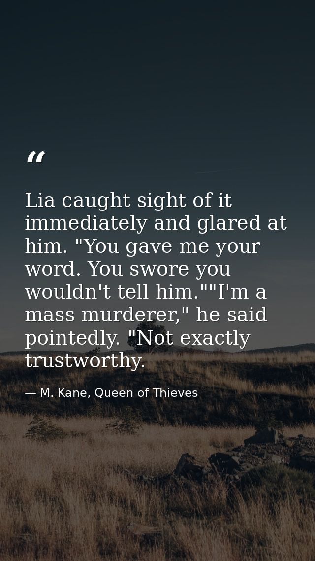 Lia caught sight of it immediately and glared at him. "You gave me your word. You swore you wouldn't tell him.""I'm a ma — M. Kane, Queen of Thieves