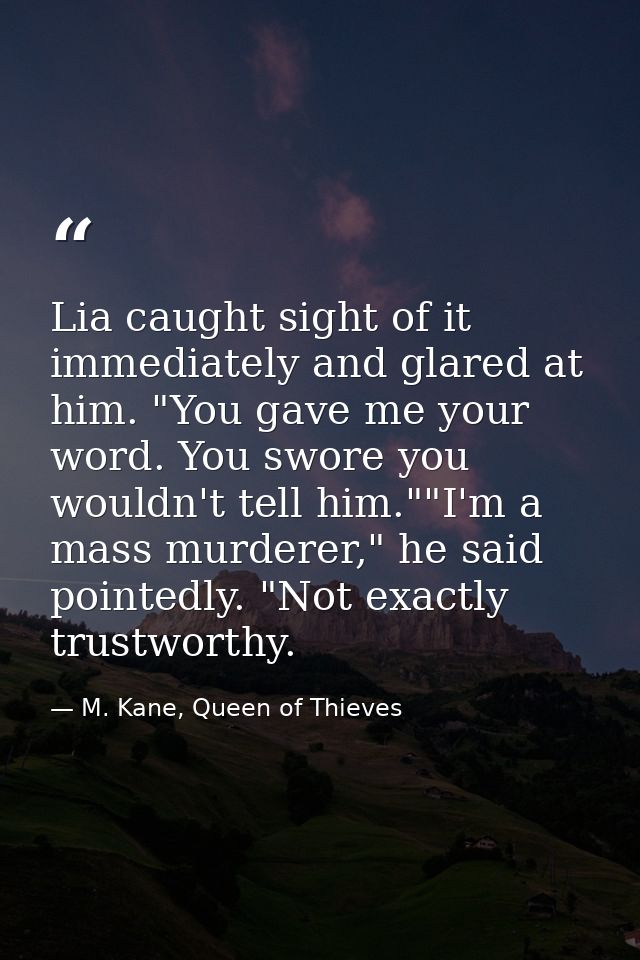 Lia caught sight of it immediately and glared at him. "You gave me your word. You swore you wouldn't tell him.""I'm a ma — M. Kane, Queen of Thieves