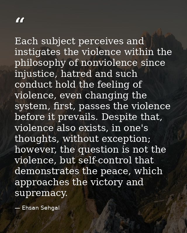 Each subject perceives and instigates the violence within the philosophy of nonviolence since injustice, hatred and such — Ehsan Sehgal