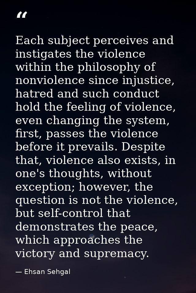 Each subject perceives and instigates the violence within the philosophy of nonviolence since injustice, hatred and such — Ehsan Sehgal