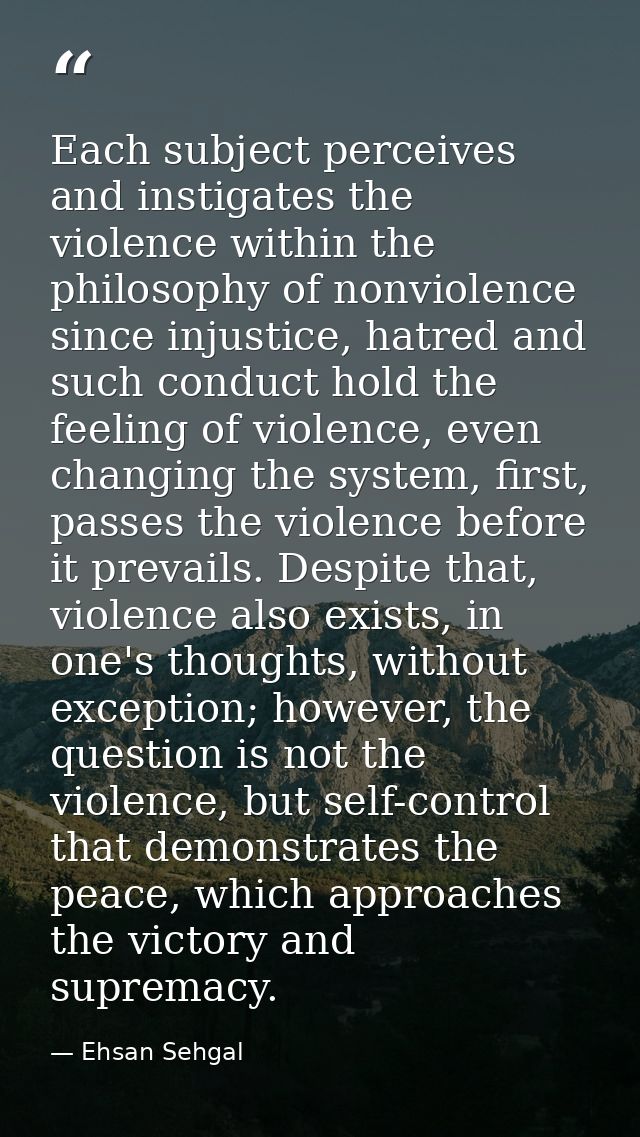 Each subject perceives and instigates the violence within the philosophy of nonviolence since injustice, hatred and such — Ehsan Sehgal