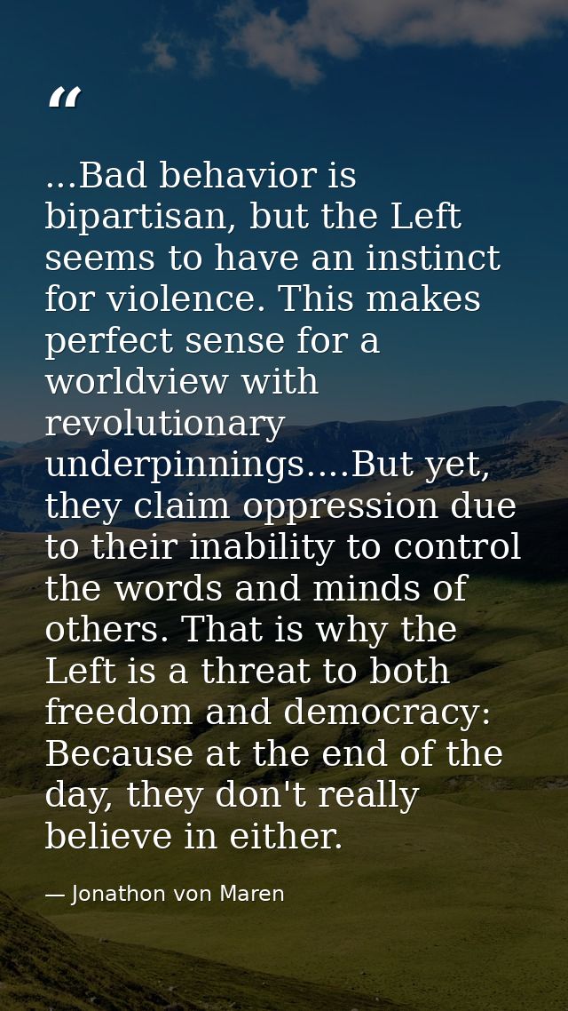 ...Bad behavior is bipartisan, but the Left seems to have an instinct for violence. This makes perfect sense for a world — Jonathon von Maren