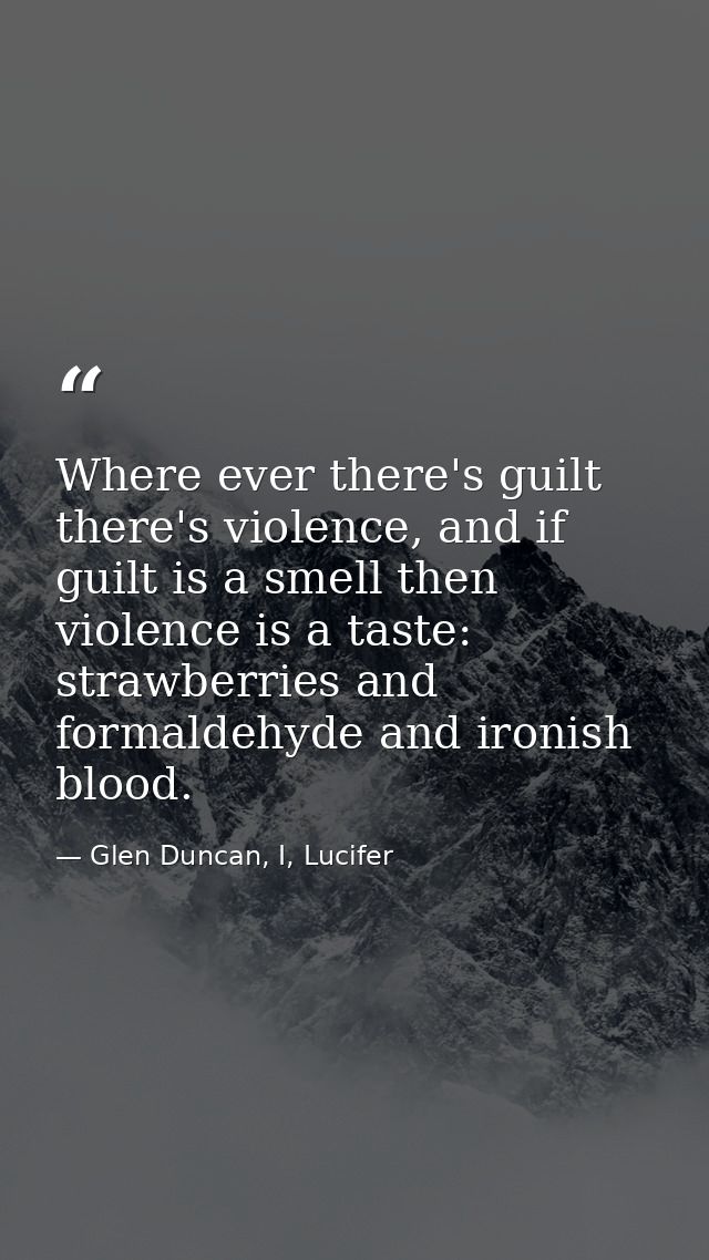 Where ever there's guilt there's violence, and if guilt is a smell then violence is a taste: strawberries and formaldehy — Glen Duncan, I, Lucifer