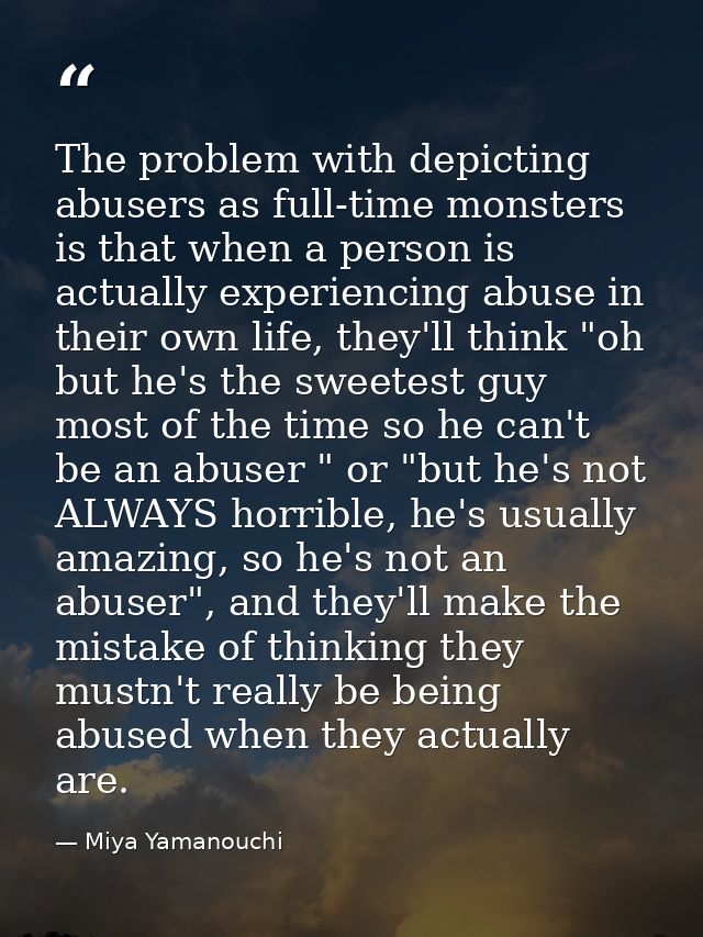 The problem with depicting abusers as full-time monsters is that when a person is actually experiencing abuse in their o — Miya Yamanouchi