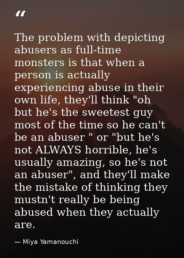The problem with depicting abusers as full-time monsters is that when a person is actually experiencing abuse in their o — Miya Yamanouchi