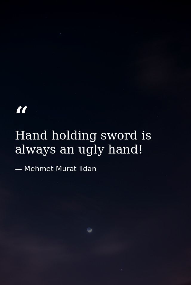 Hand holding sword is always an ugly hand! — Mehmet Murat ildan