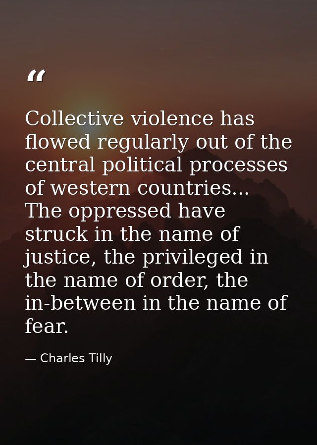 Collective violence has flowed regularly out of the central political processes of western countries... The oppressed ha — Charles Tilly