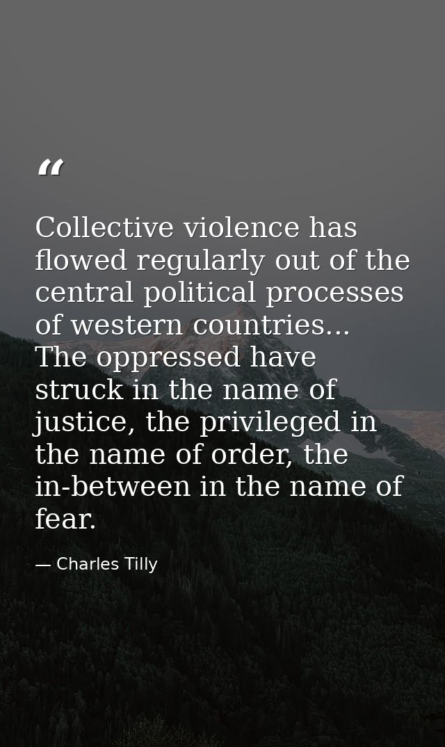 Collective violence has flowed regularly out of the central political processes of western countries... The oppressed ha — Charles Tilly