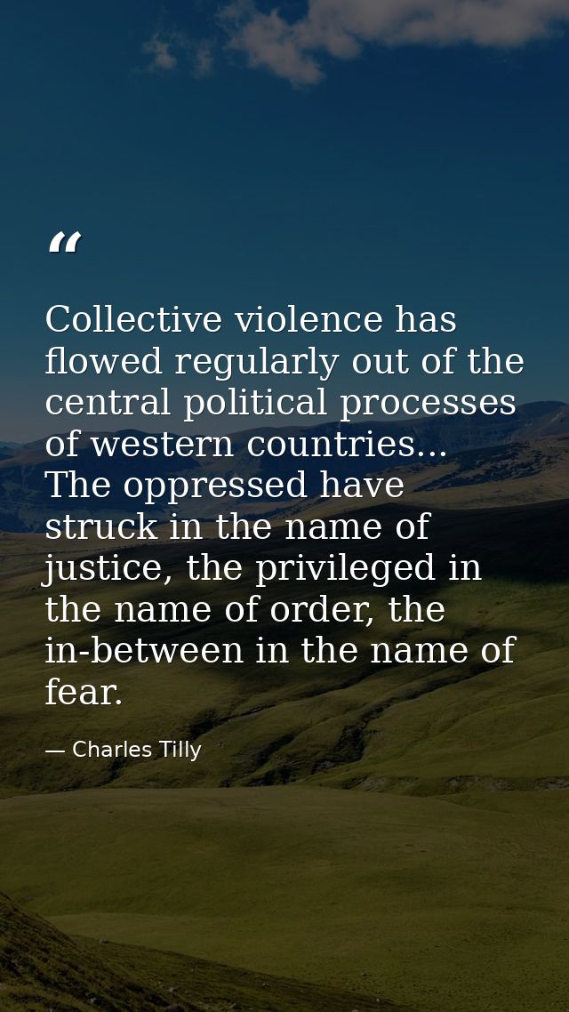 Collective violence has flowed regularly out of the central political processes of western countries... The oppressed ha — Charles Tilly