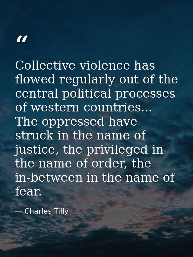 Collective violence has flowed regularly out of the central political processes of western countries... The oppressed ha — Charles Tilly
