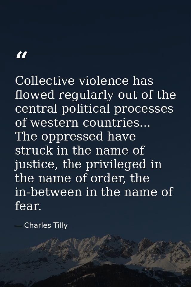 Collective violence has flowed regularly out of the central political processes of western countries... The oppressed ha — Charles Tilly