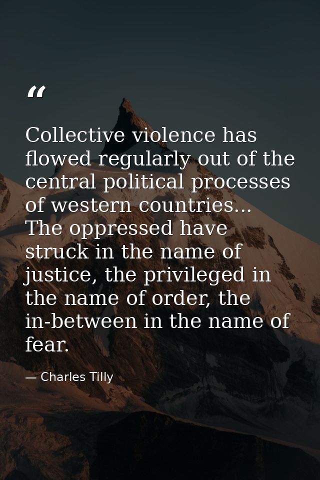 Collective violence has flowed regularly out of the central political processes of western countries... The oppressed ha — Charles Tilly