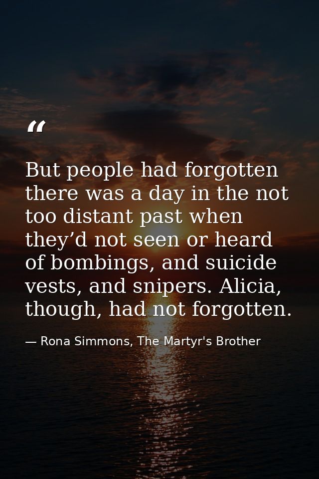 But people had forgotten there was a day in the not too distant past when they’d not seen or heard of bombings, and suic — Rona Simmons, The Martyr's Brother