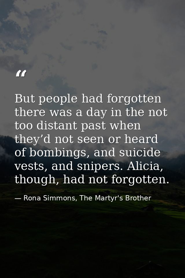 But people had forgotten there was a day in the not too distant past when they’d not seen or heard of bombings, and suic — Rona Simmons, The Martyr's Brother