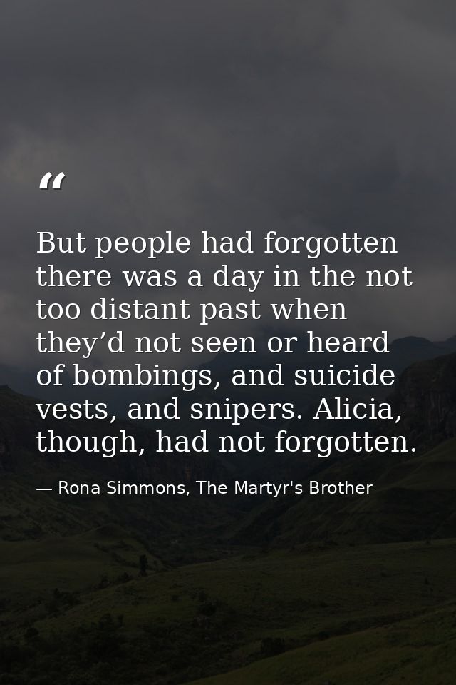 But people had forgotten there was a day in the not too distant past when they’d not seen or heard of bombings, and suic — Rona Simmons, The Martyr's Brother