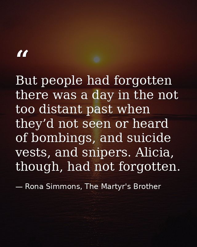 But people had forgotten there was a day in the not too distant past when they’d not seen or heard of bombings, and suic — Rona Simmons, The Martyr's Brother